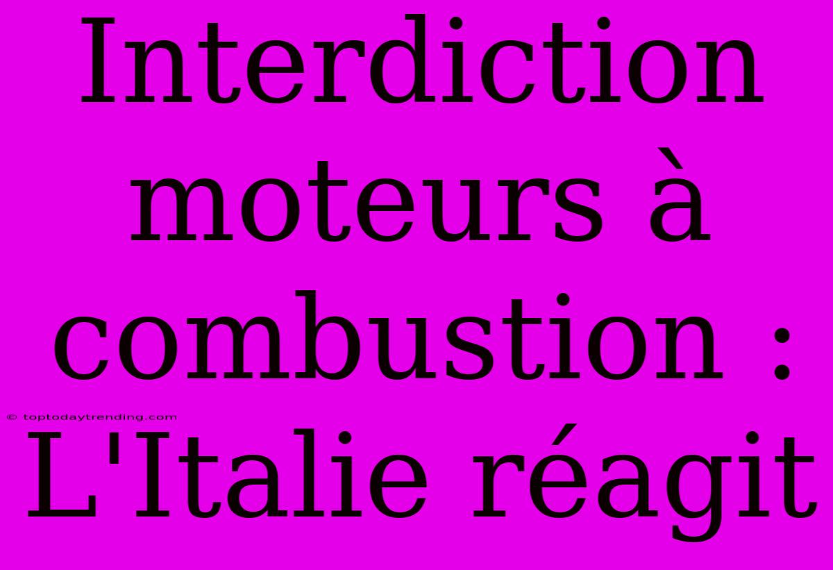 Interdiction Moteurs À Combustion : L'Italie Réagit