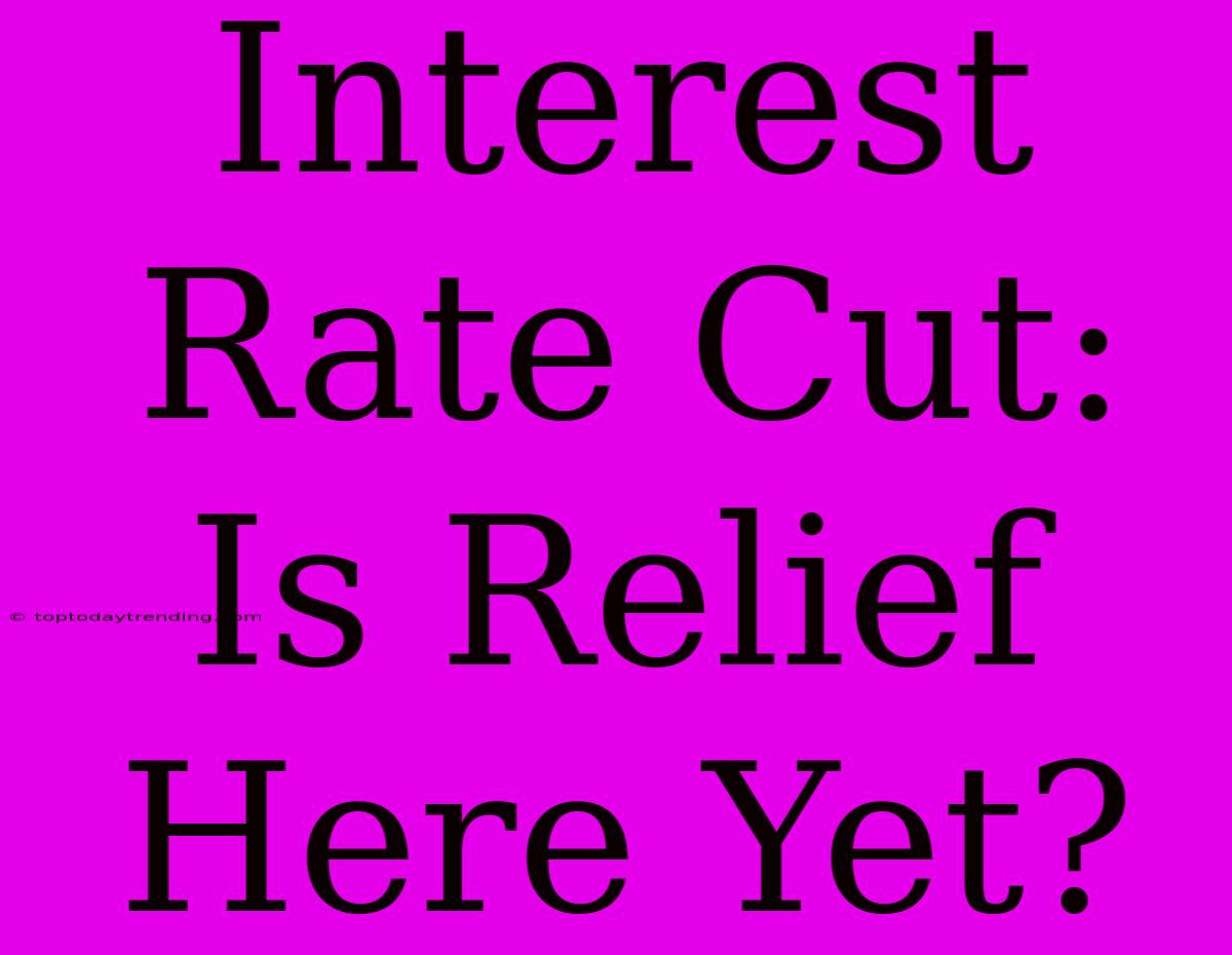 Interest Rate Cut: Is Relief Here Yet?