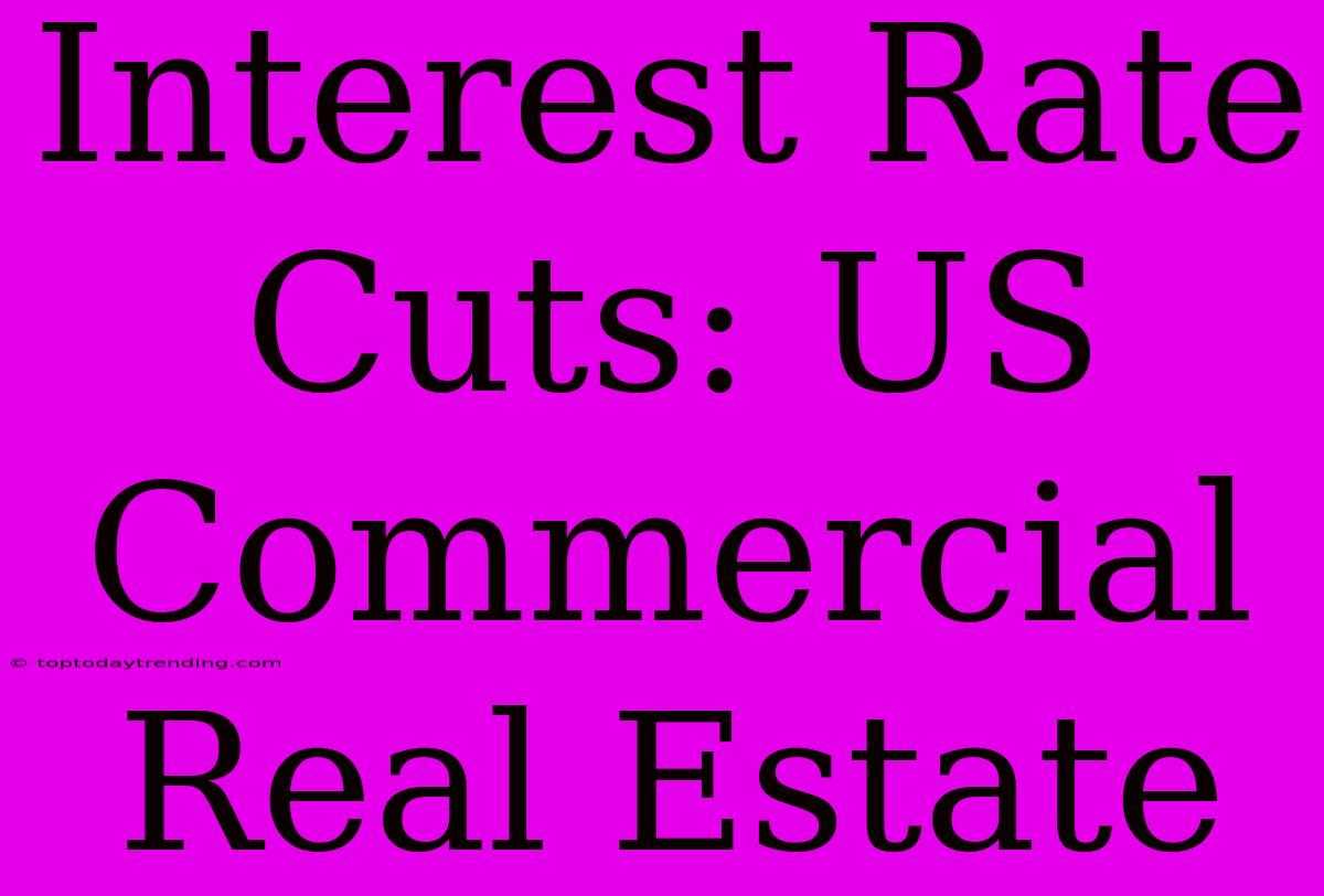 Interest Rate Cuts: US Commercial Real Estate