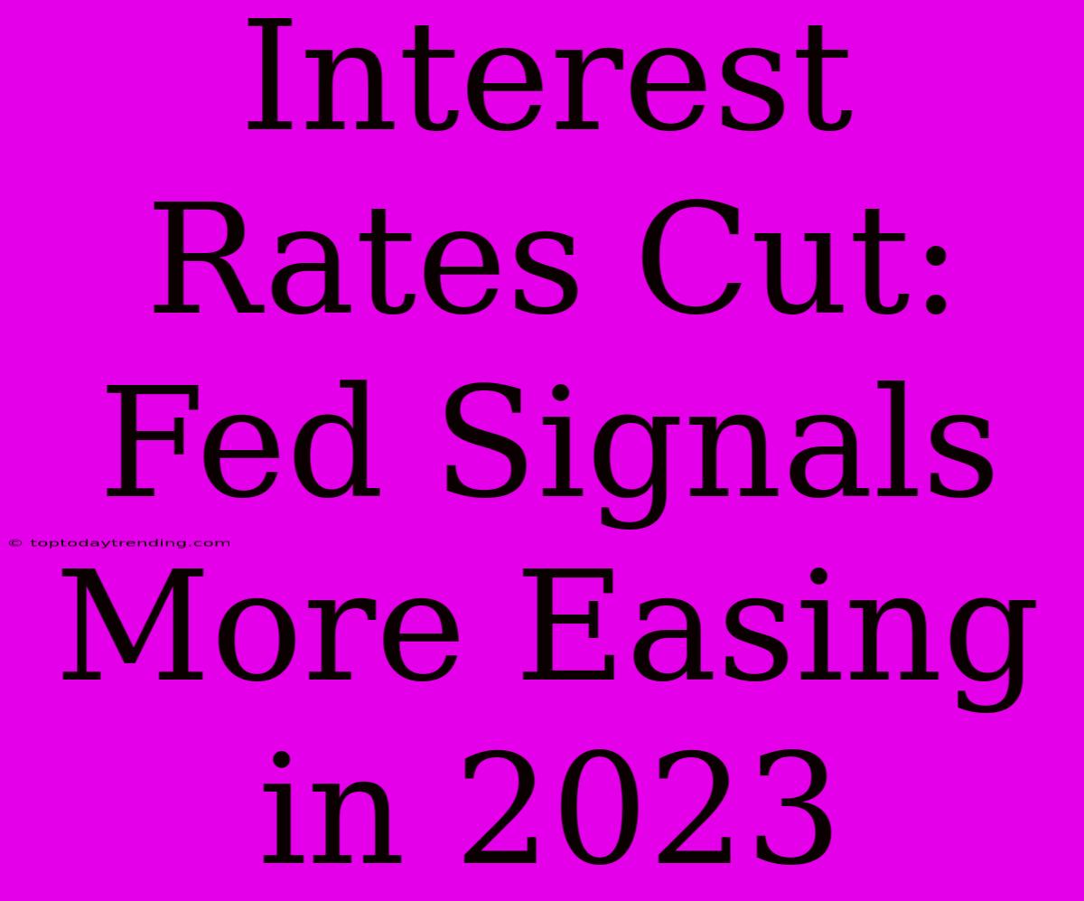 Interest Rates Cut: Fed Signals More Easing In 2023