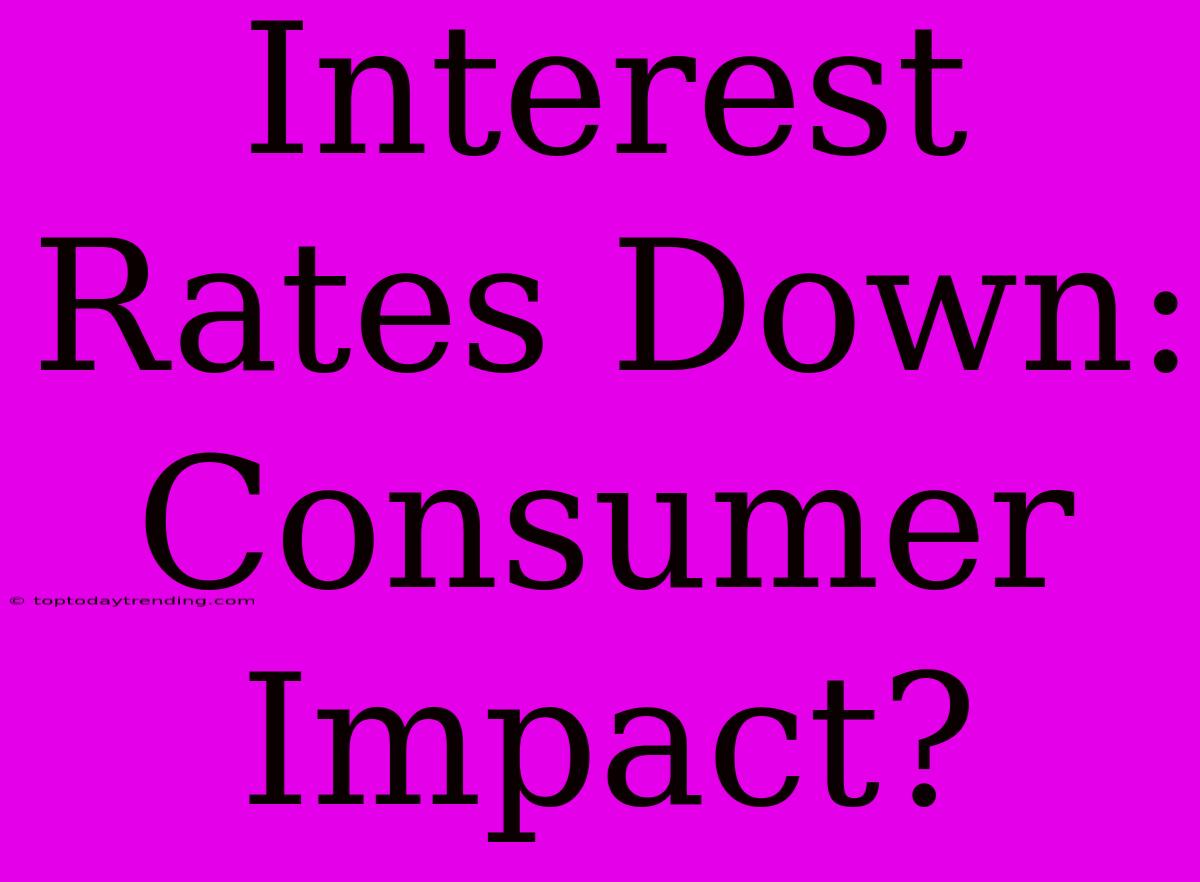 Interest Rates Down:  Consumer Impact?