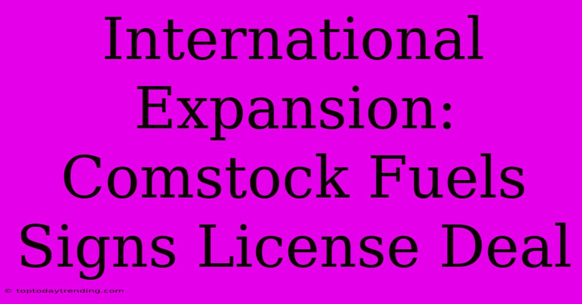 International Expansion: Comstock Fuels Signs License Deal