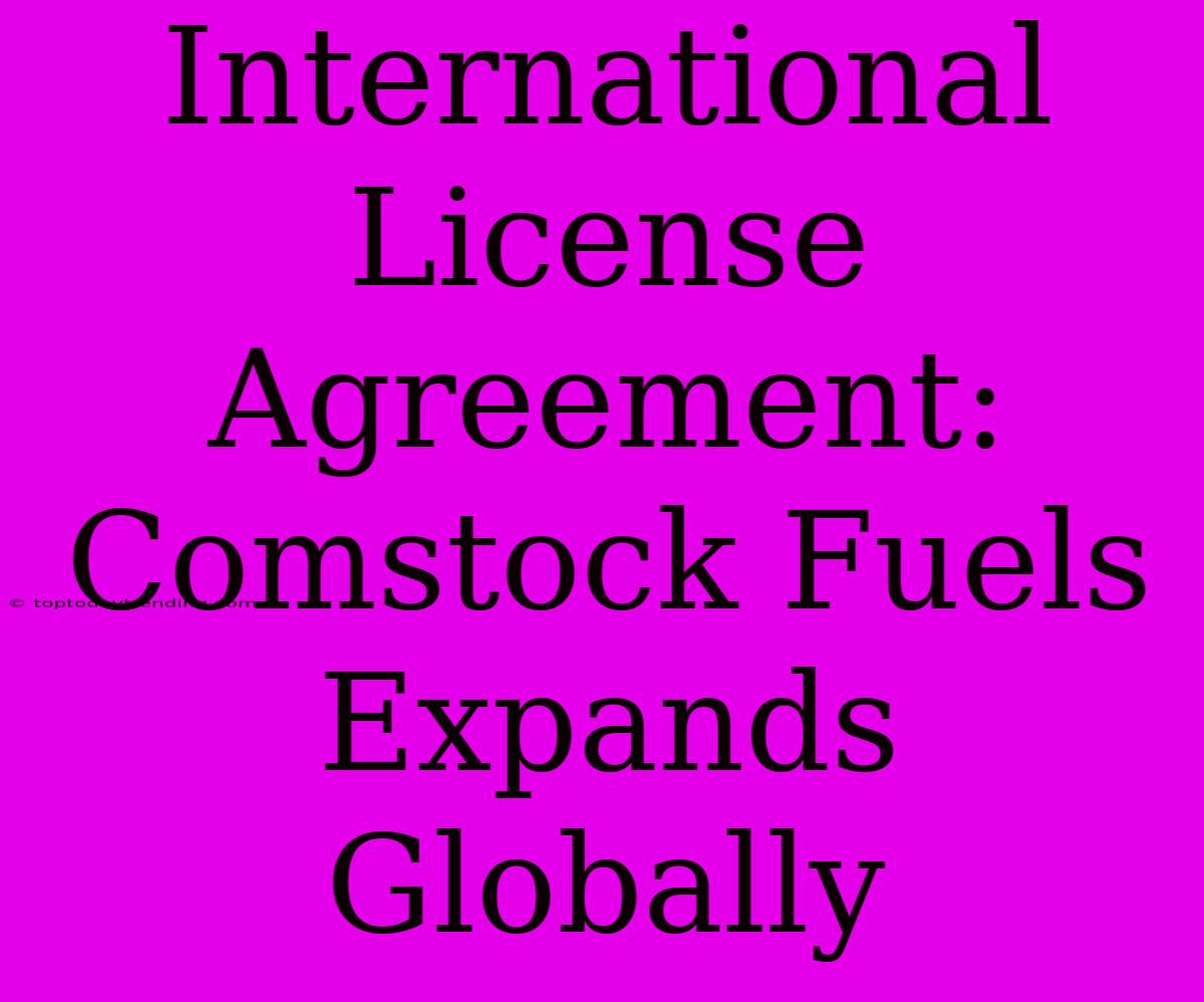 International License Agreement: Comstock Fuels Expands Globally