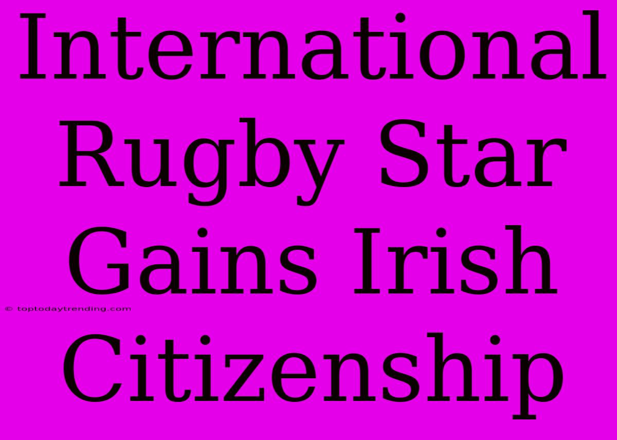 International Rugby Star Gains Irish Citizenship