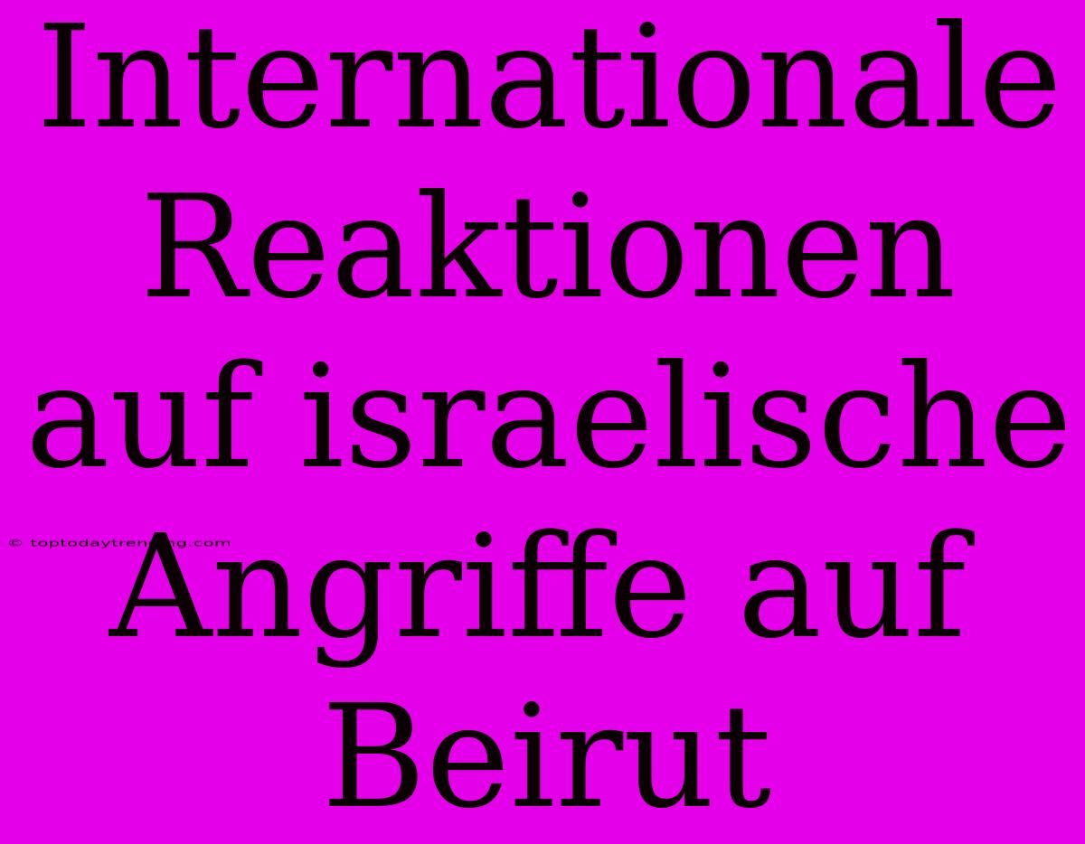 Internationale Reaktionen Auf Israelische Angriffe Auf Beirut