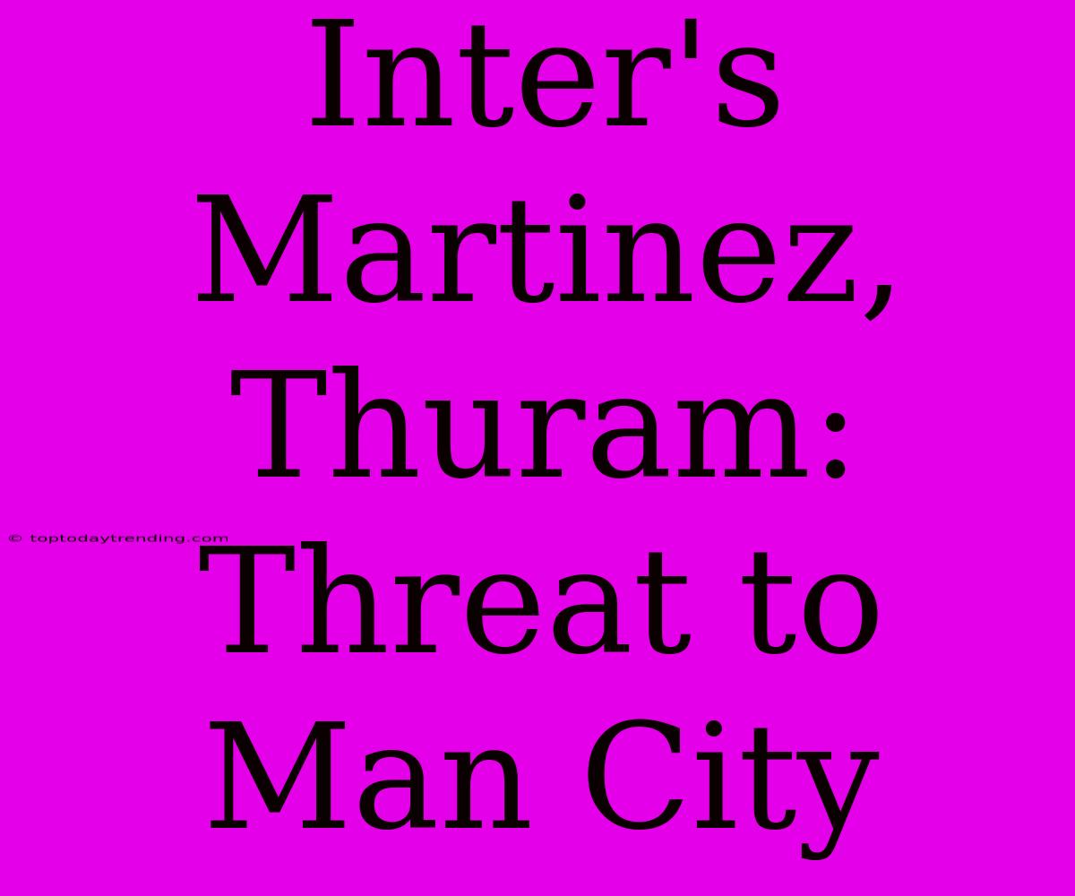 Inter's Martinez, Thuram: Threat To Man City