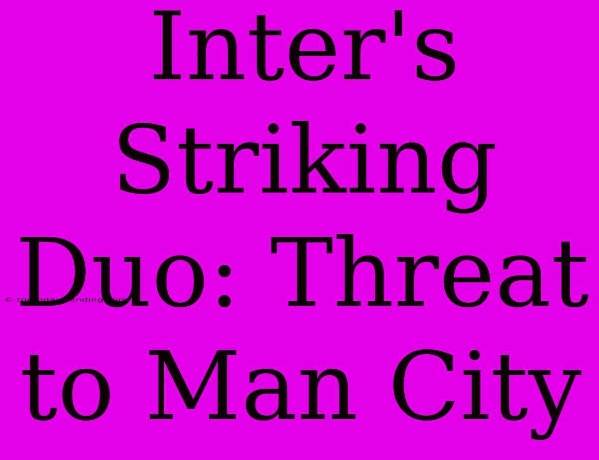 Inter's Striking Duo: Threat To Man City