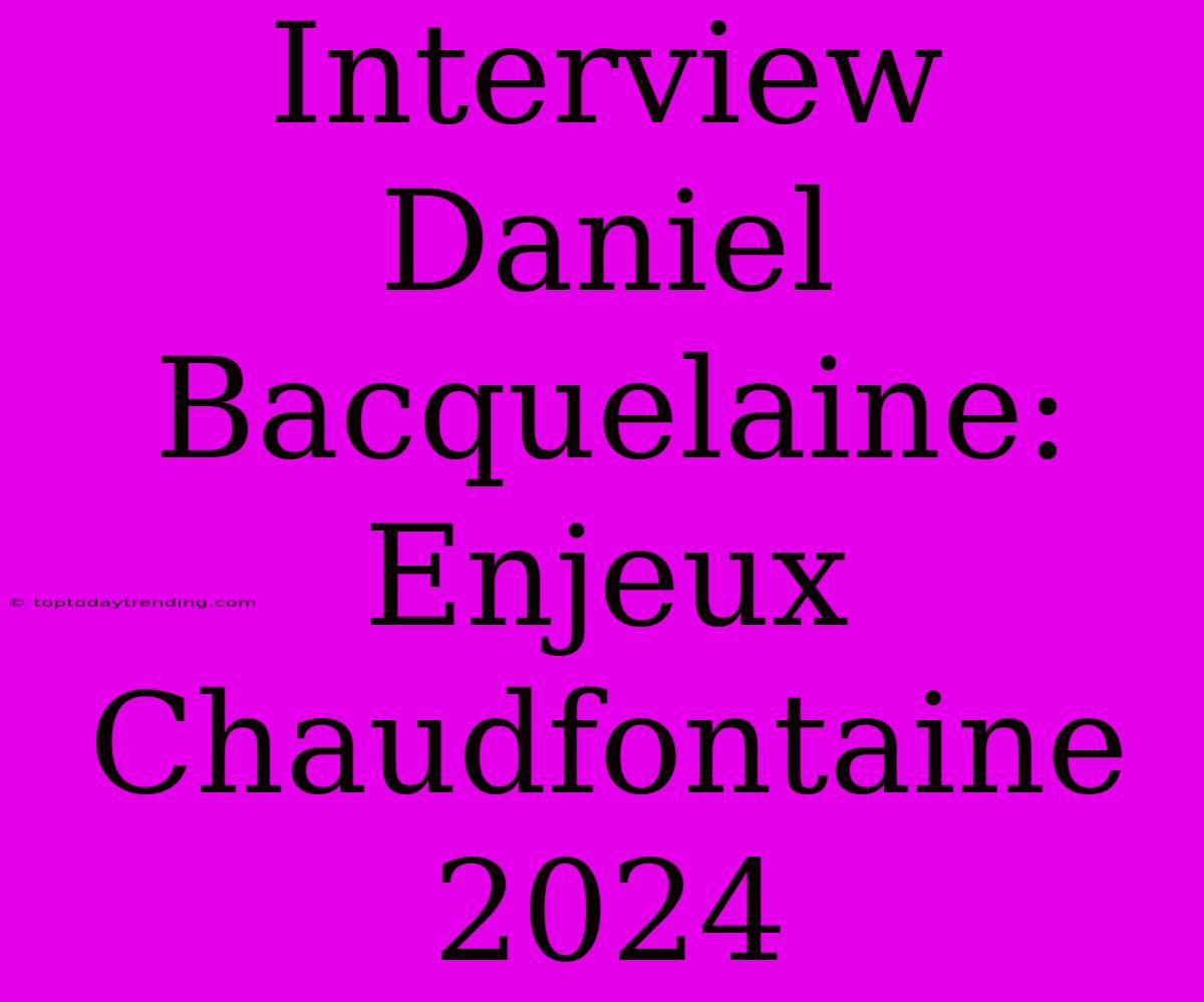 Interview Daniel Bacquelaine: Enjeux Chaudfontaine 2024