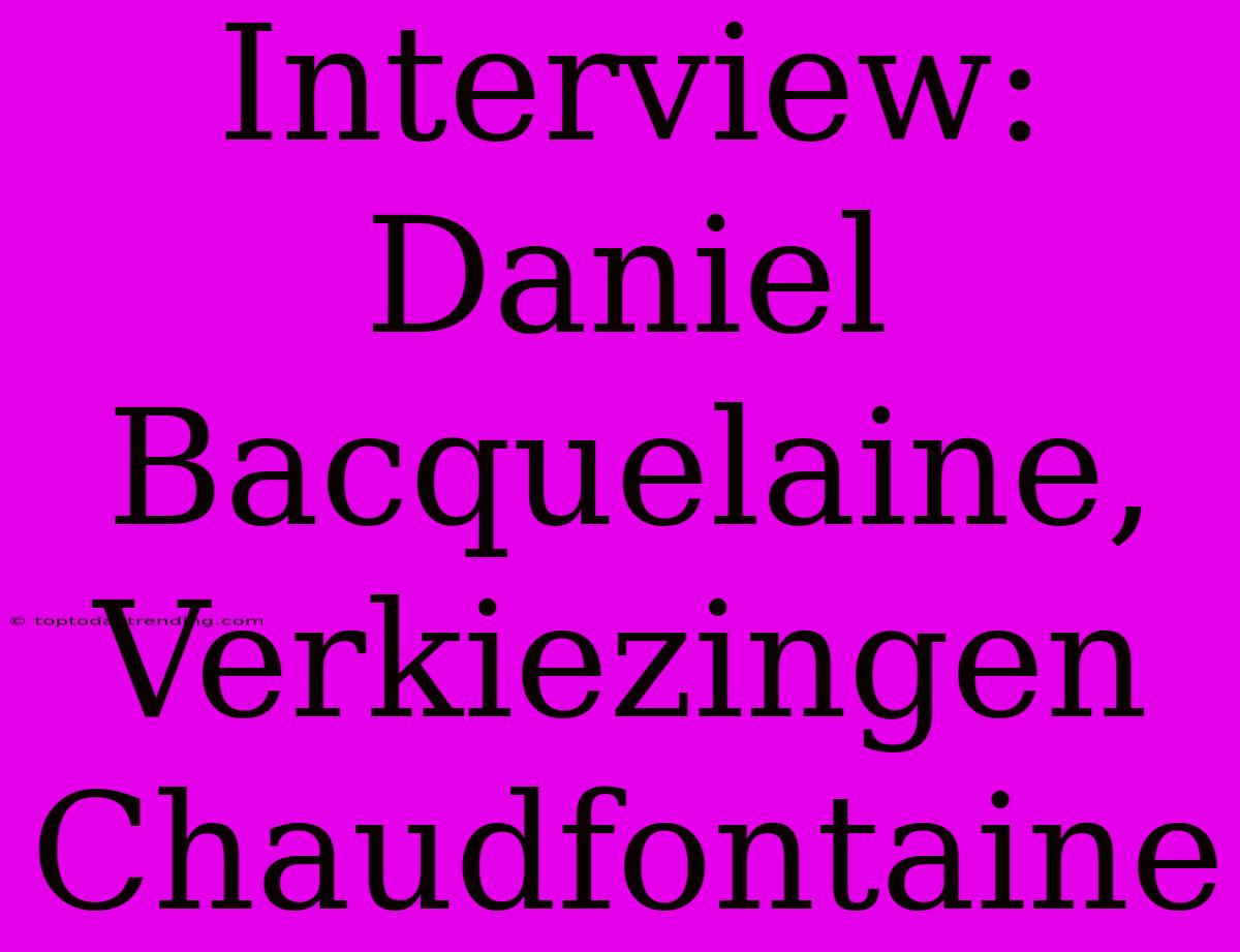 Interview: Daniel Bacquelaine, Verkiezingen Chaudfontaine