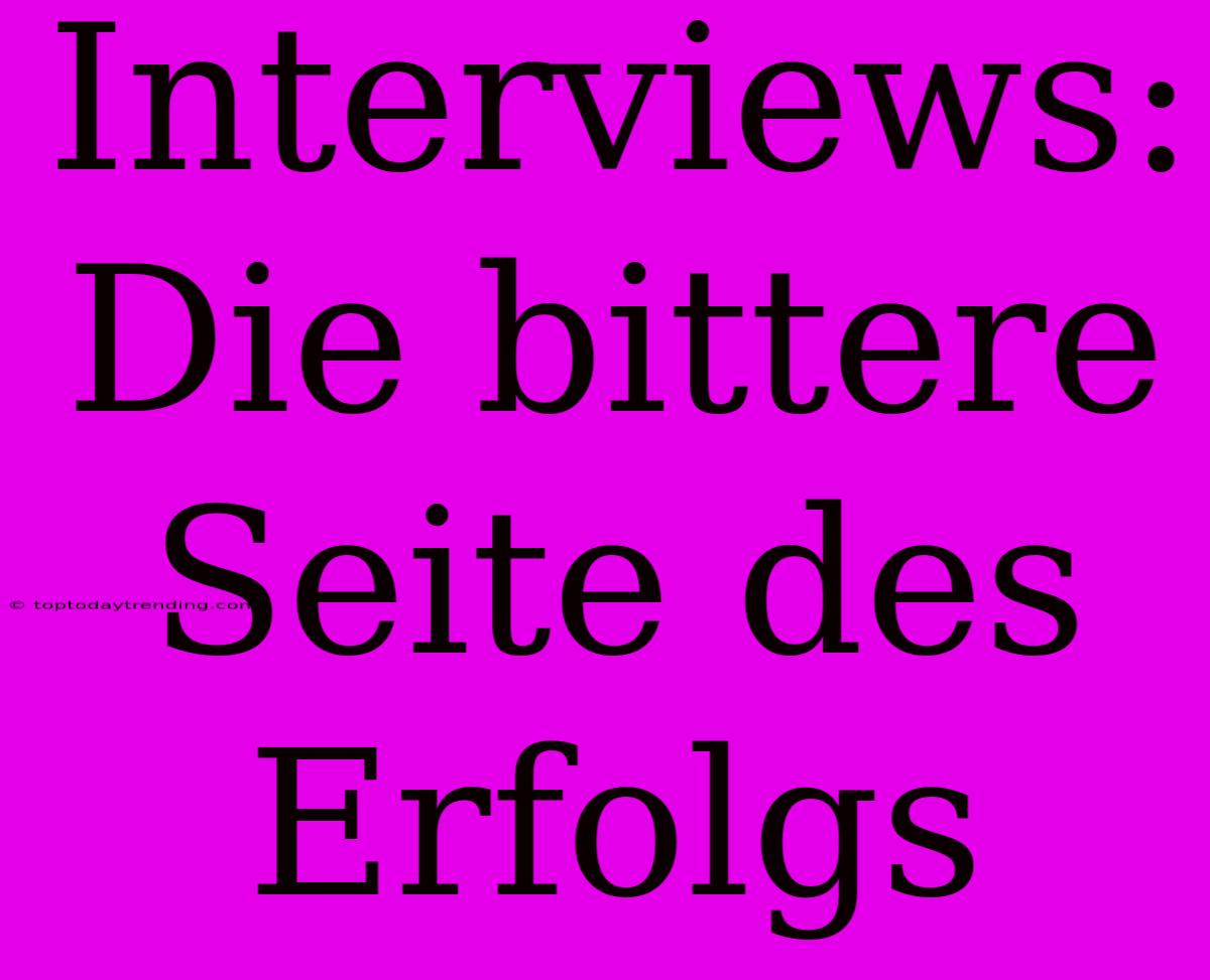 Interviews: Die Bittere Seite Des Erfolgs