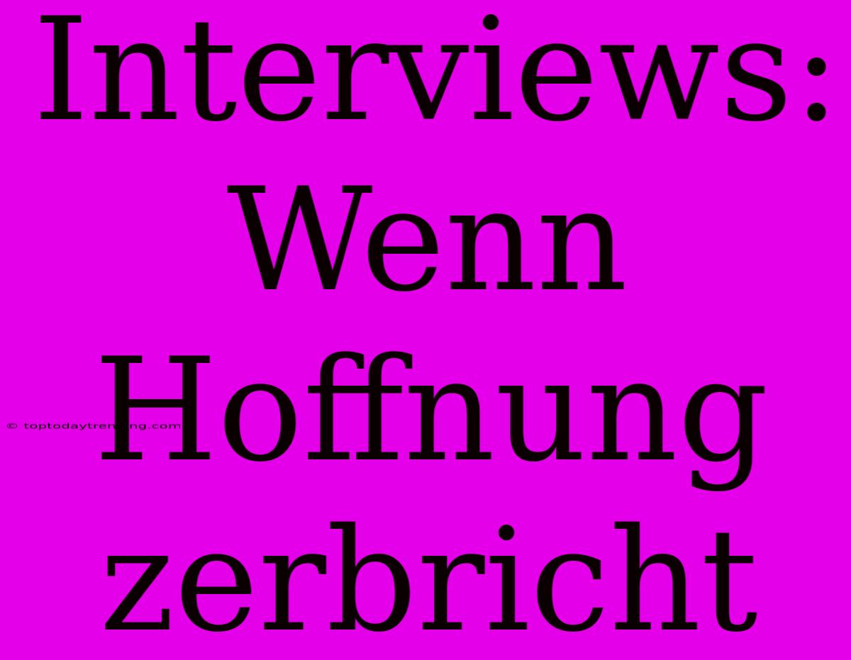 Interviews: Wenn Hoffnung Zerbricht