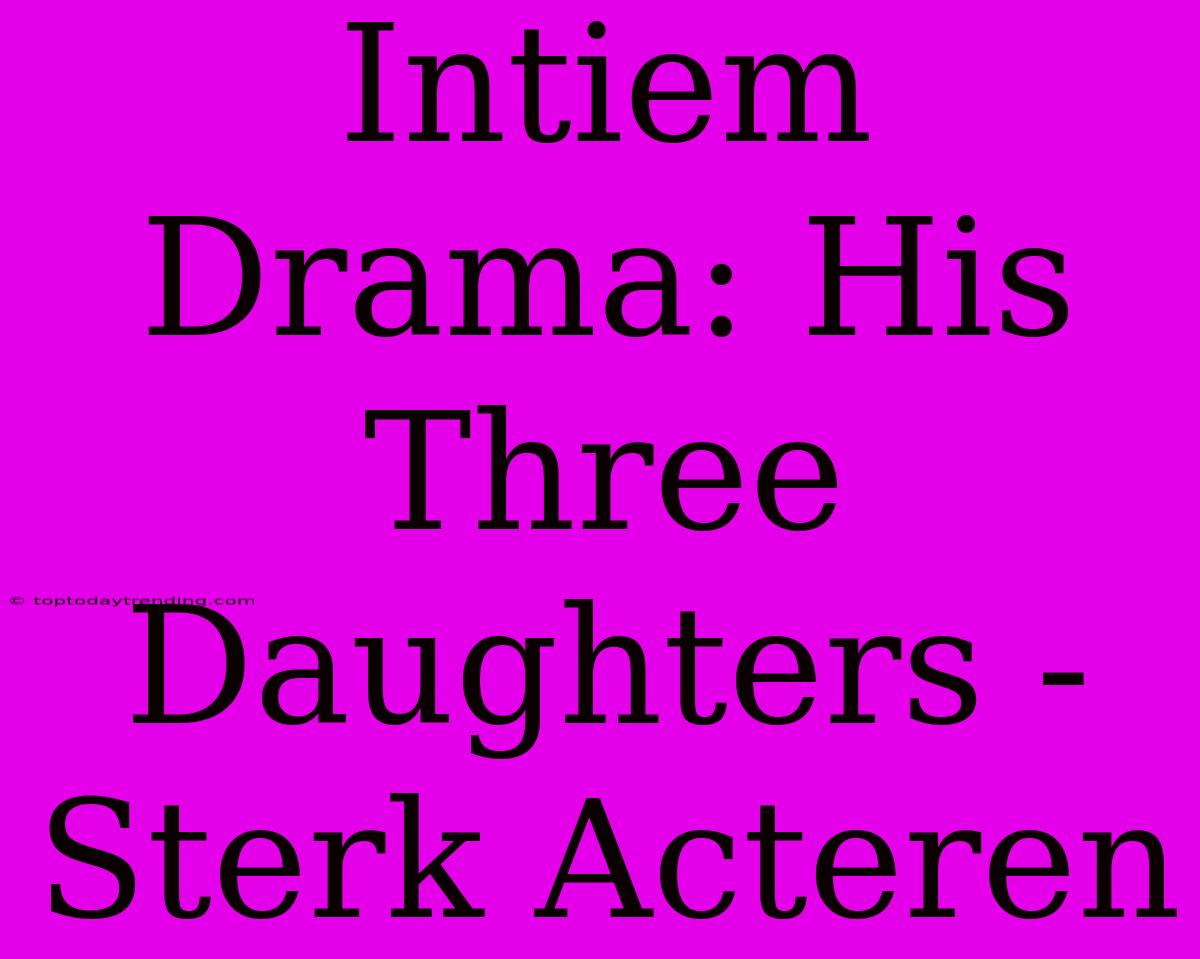 Intiem Drama: His Three Daughters - Sterk Acteren