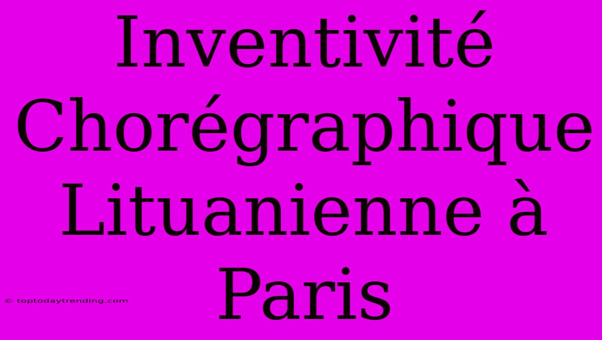 Inventivité Chorégraphique Lituanienne À Paris