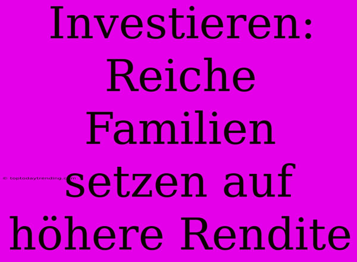 Investieren: Reiche Familien Setzen Auf Höhere Rendite