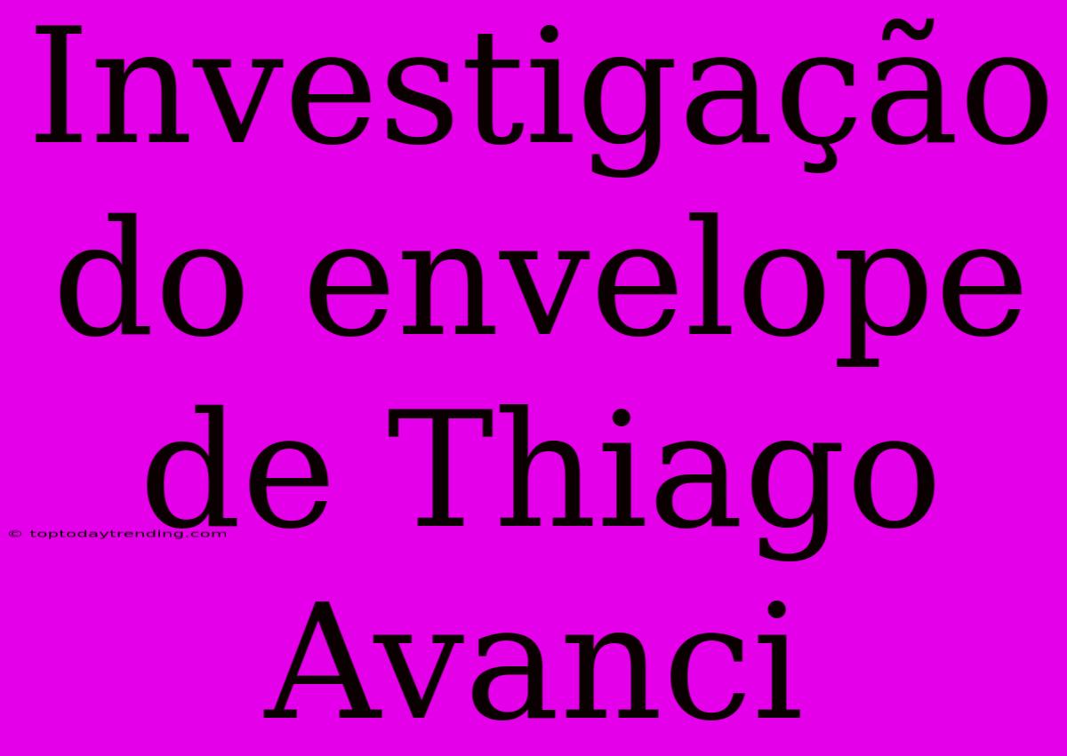 Investigação Do Envelope De Thiago Avanci