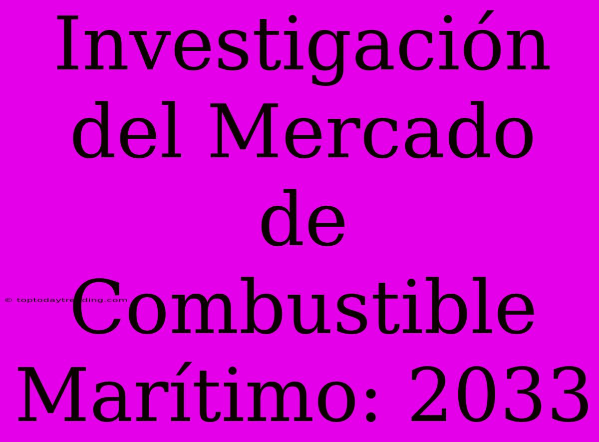 Investigación Del Mercado De Combustible Marítimo: 2033