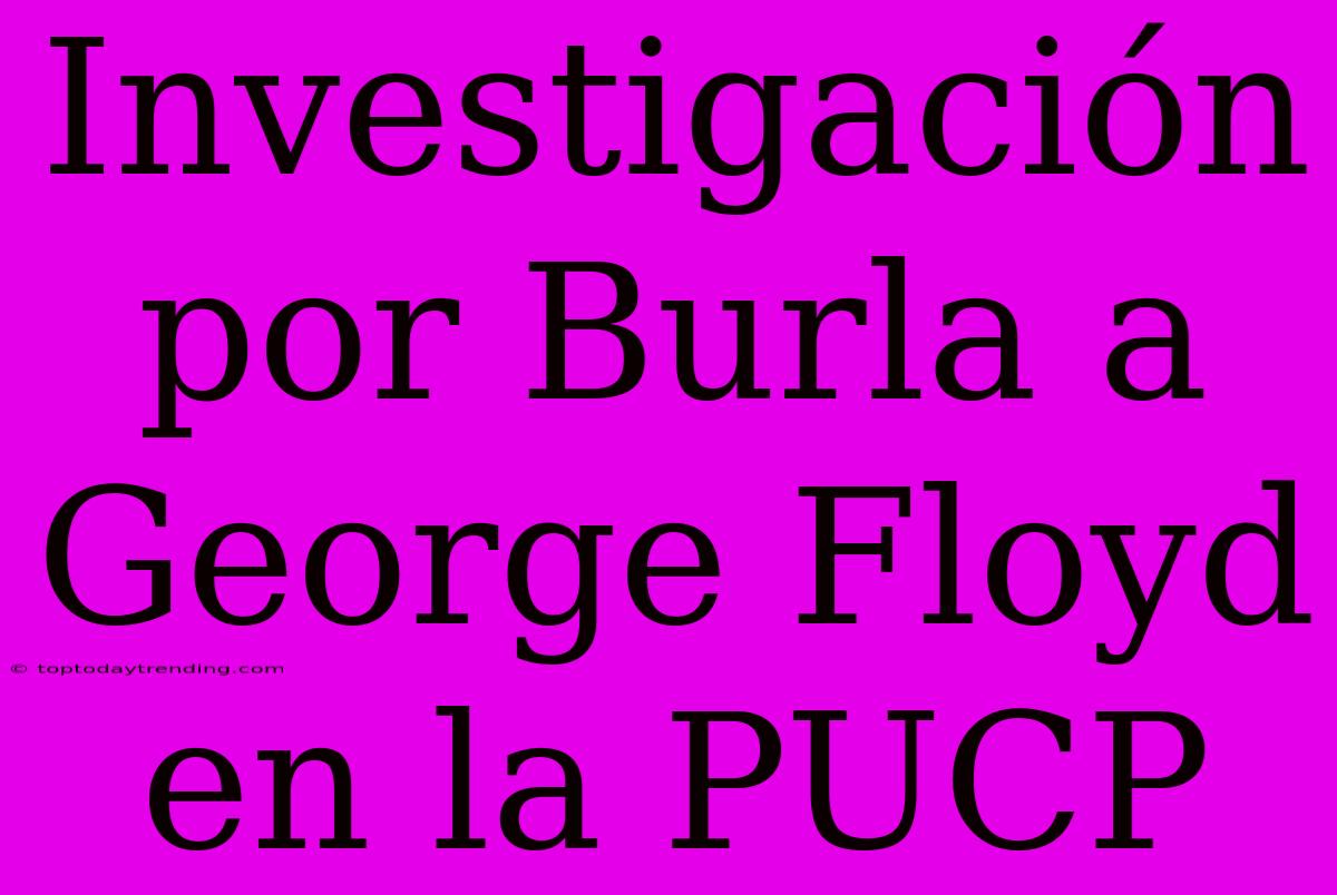 Investigación Por Burla A George Floyd En La PUCP