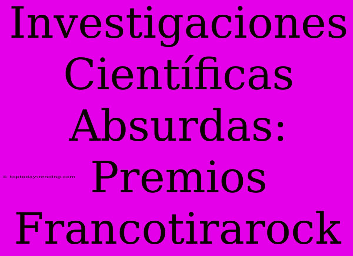 Investigaciones Científicas Absurdas: Premios Francotirarock