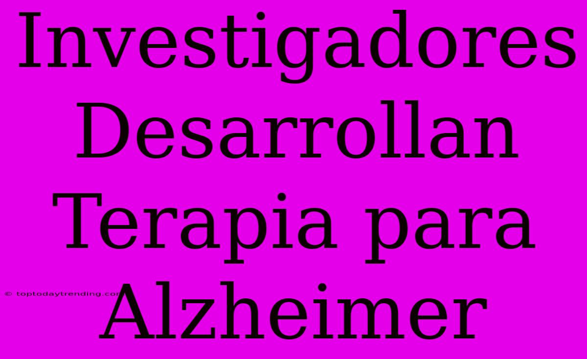 Investigadores Desarrollan Terapia Para Alzheimer