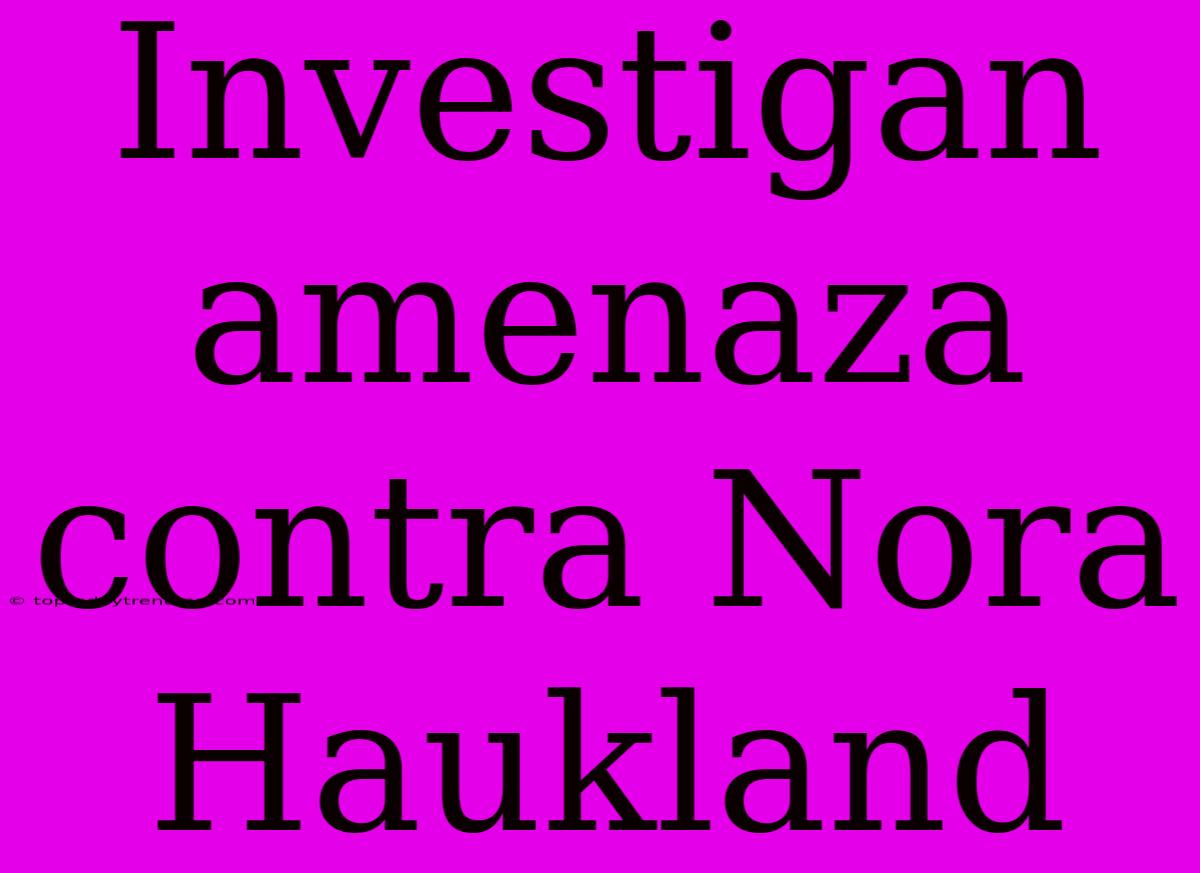 Investigan Amenaza Contra Nora Haukland