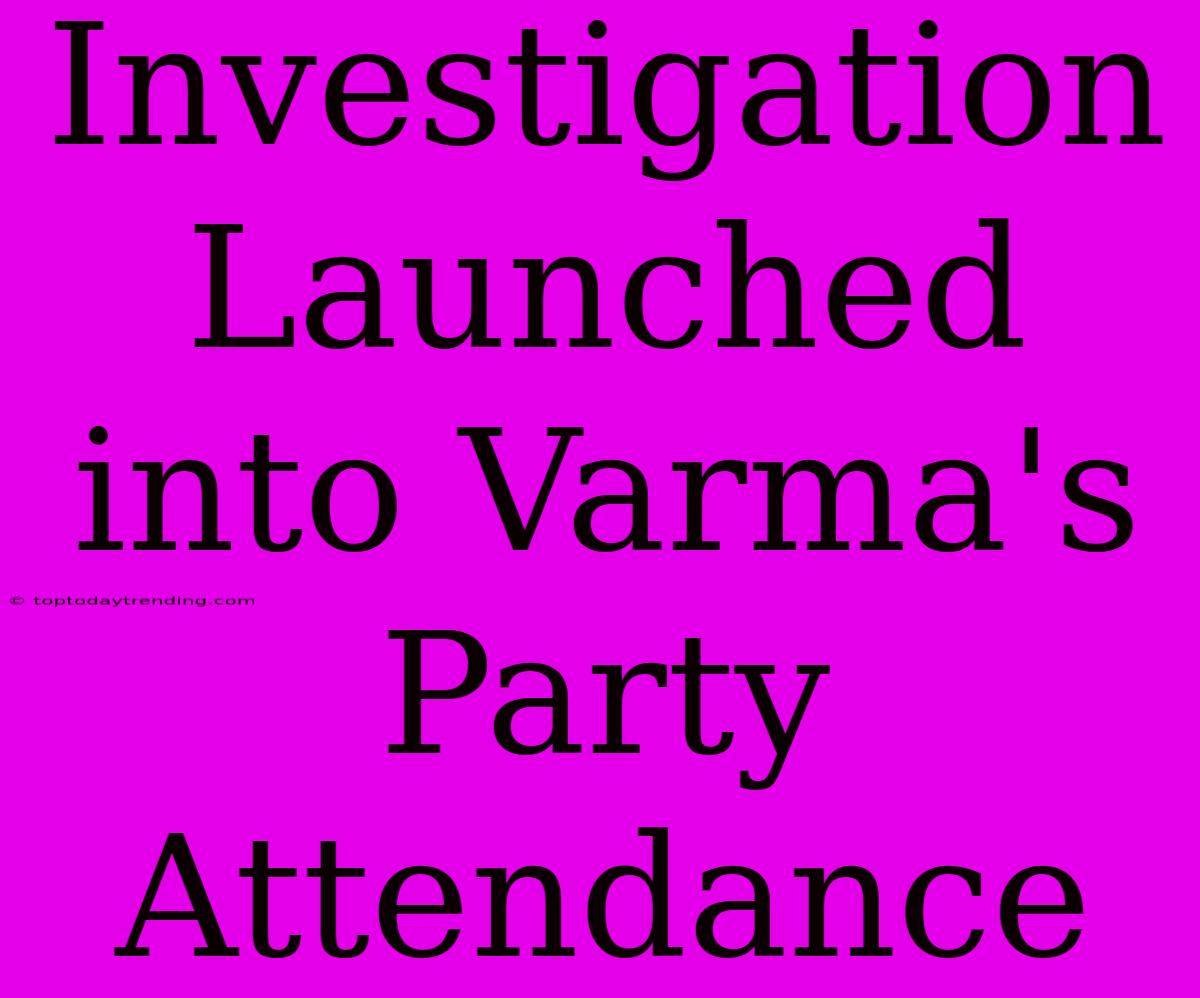 Investigation Launched Into Varma's Party Attendance