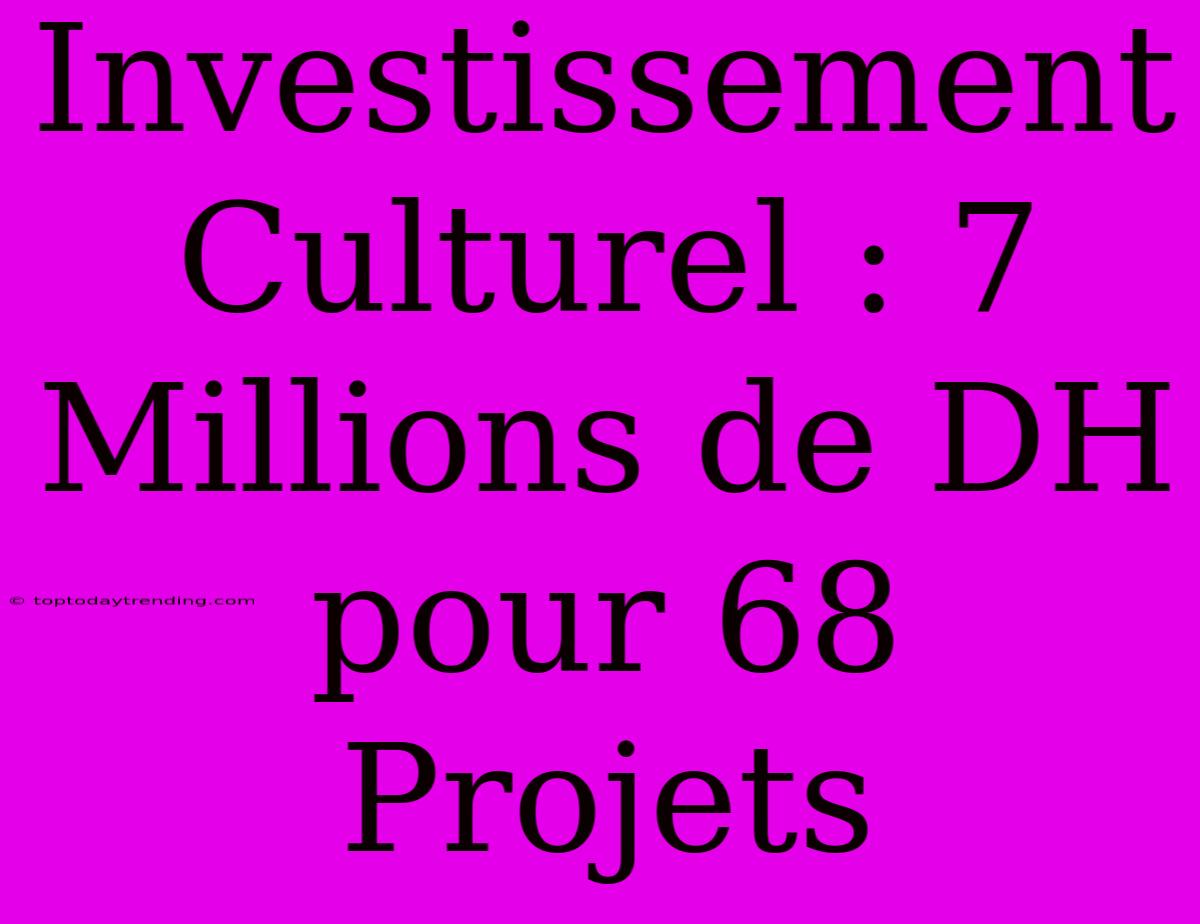 Investissement Culturel : 7 Millions De DH Pour 68 Projets