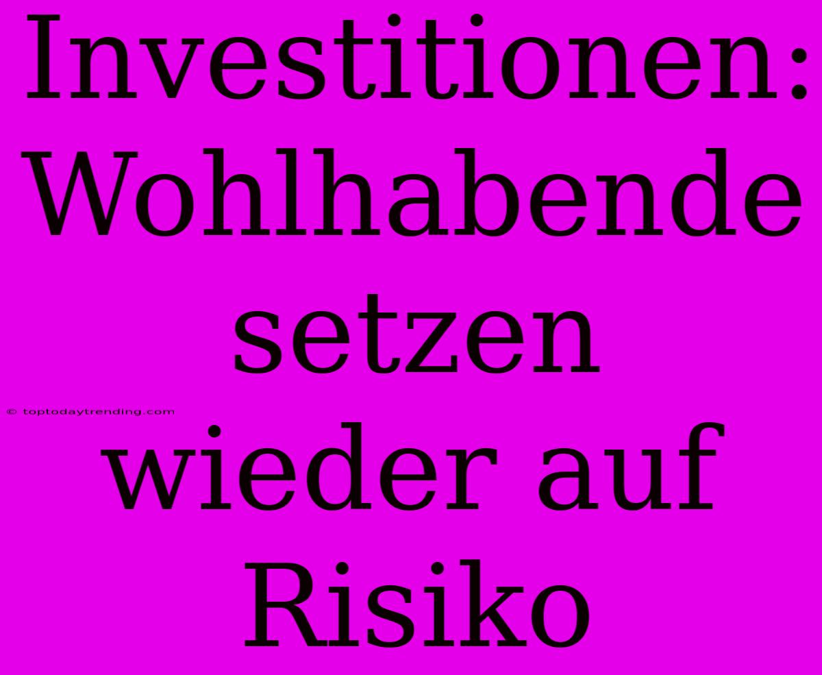 Investitionen: Wohlhabende Setzen Wieder Auf Risiko