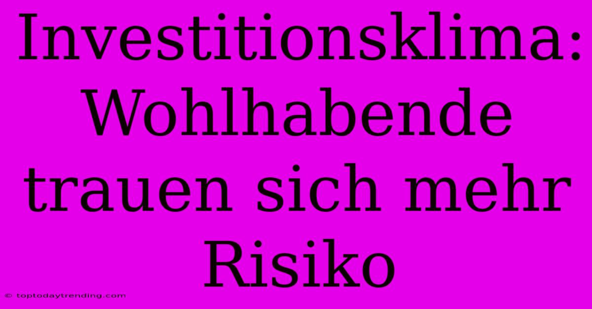 Investitionsklima: Wohlhabende Trauen Sich Mehr Risiko