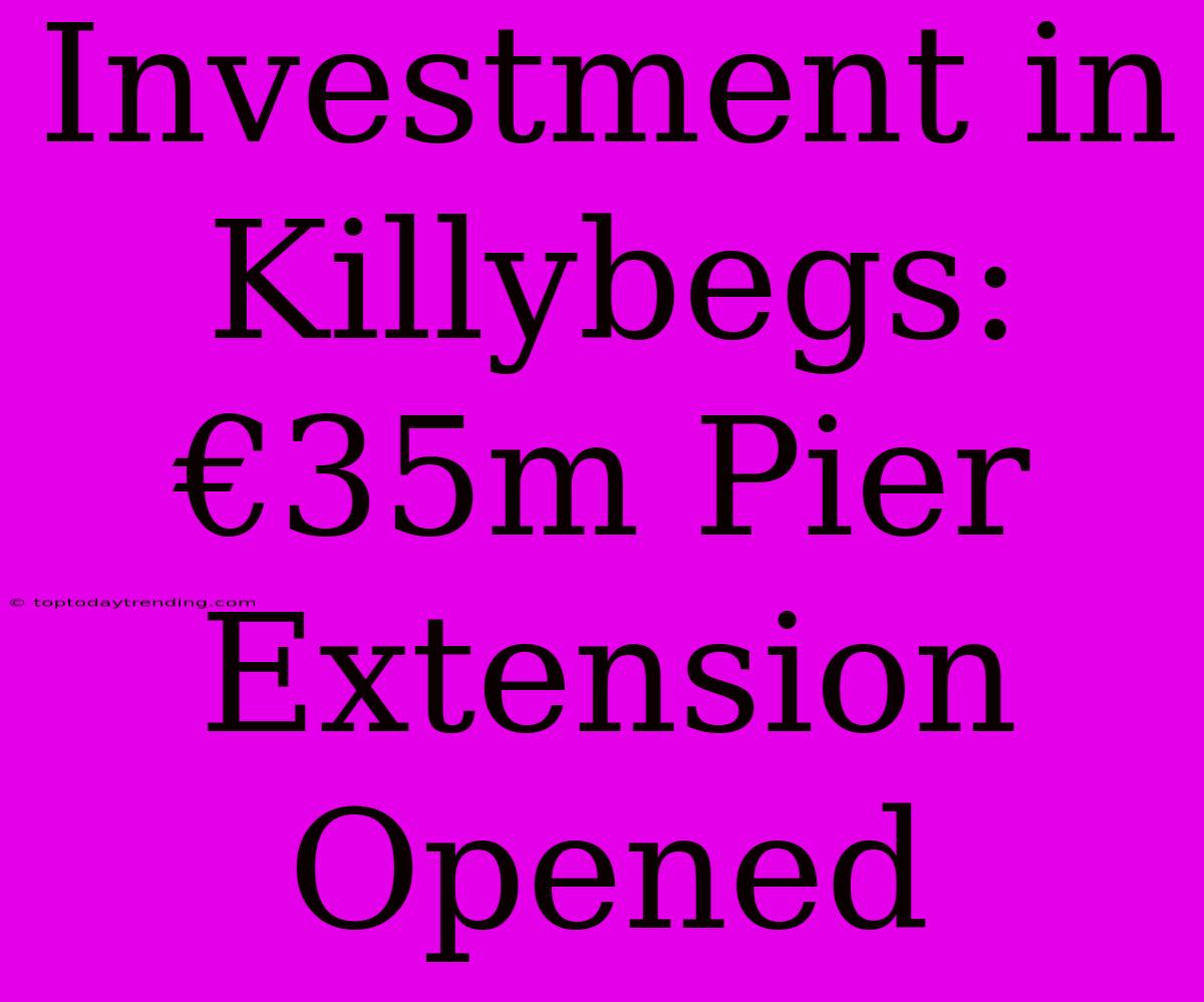 Investment In Killybegs: €35m Pier Extension Opened