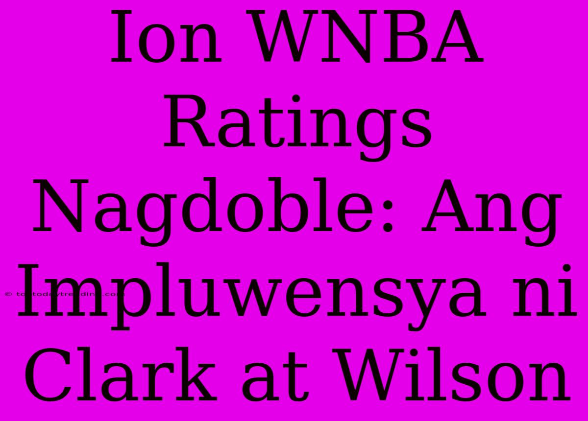 Ion WNBA Ratings Nagdoble: Ang Impluwensya Ni Clark At Wilson