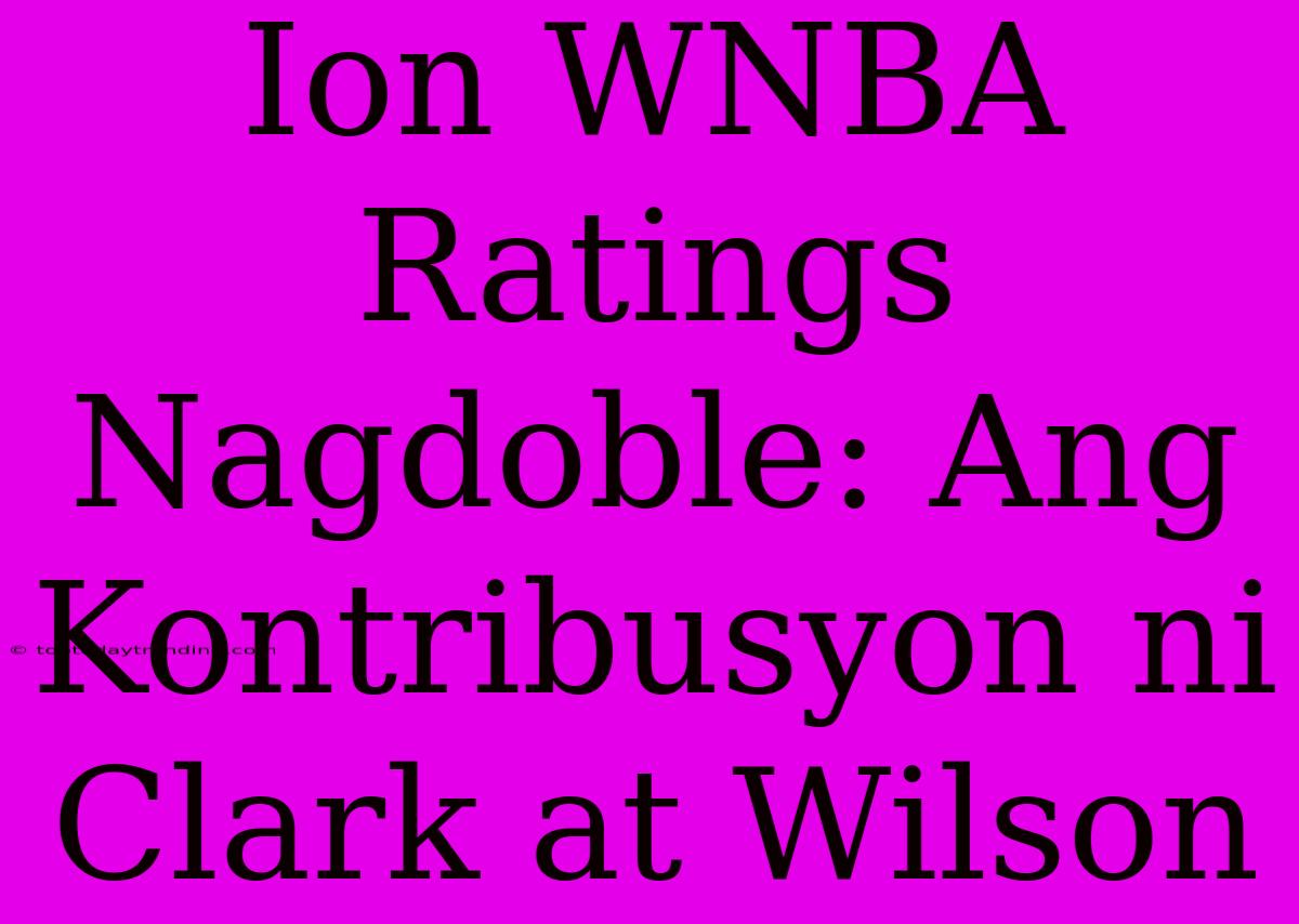 Ion WNBA Ratings Nagdoble: Ang Kontribusyon Ni Clark At Wilson