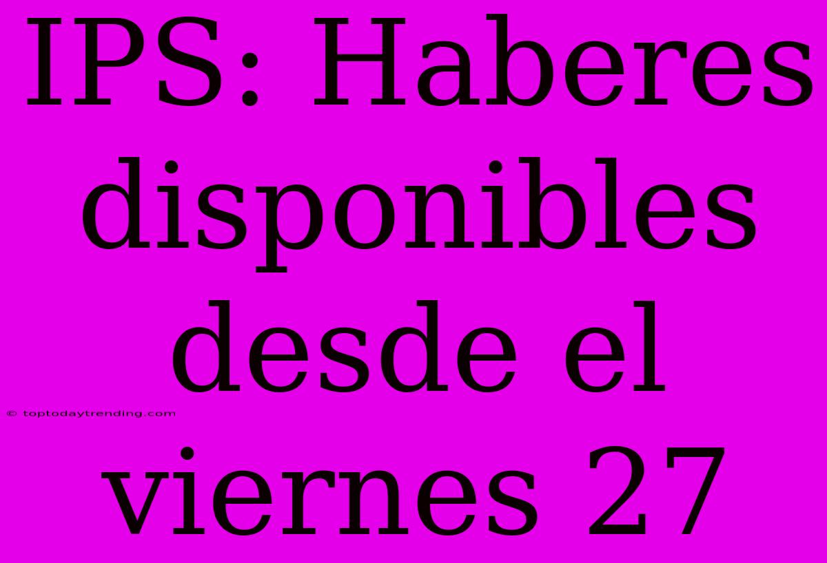 IPS: Haberes Disponibles Desde El Viernes 27