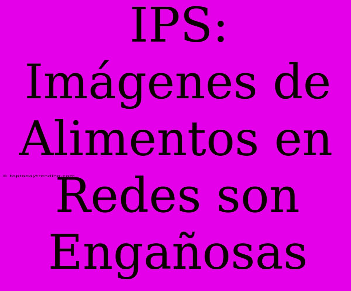 IPS: Imágenes De Alimentos En Redes Son Engañosas