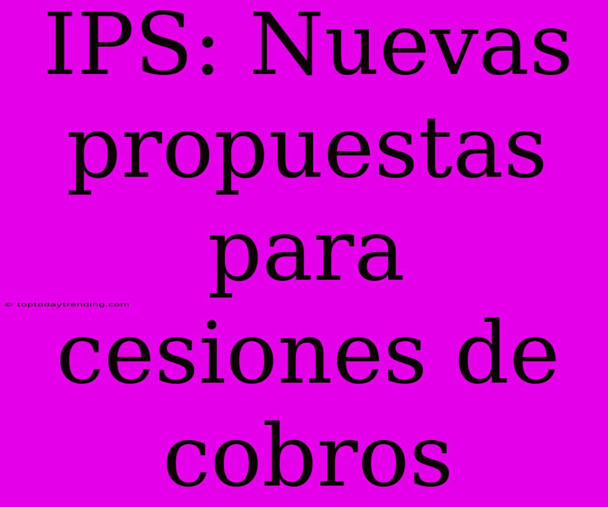 IPS: Nuevas Propuestas Para Cesiones De Cobros