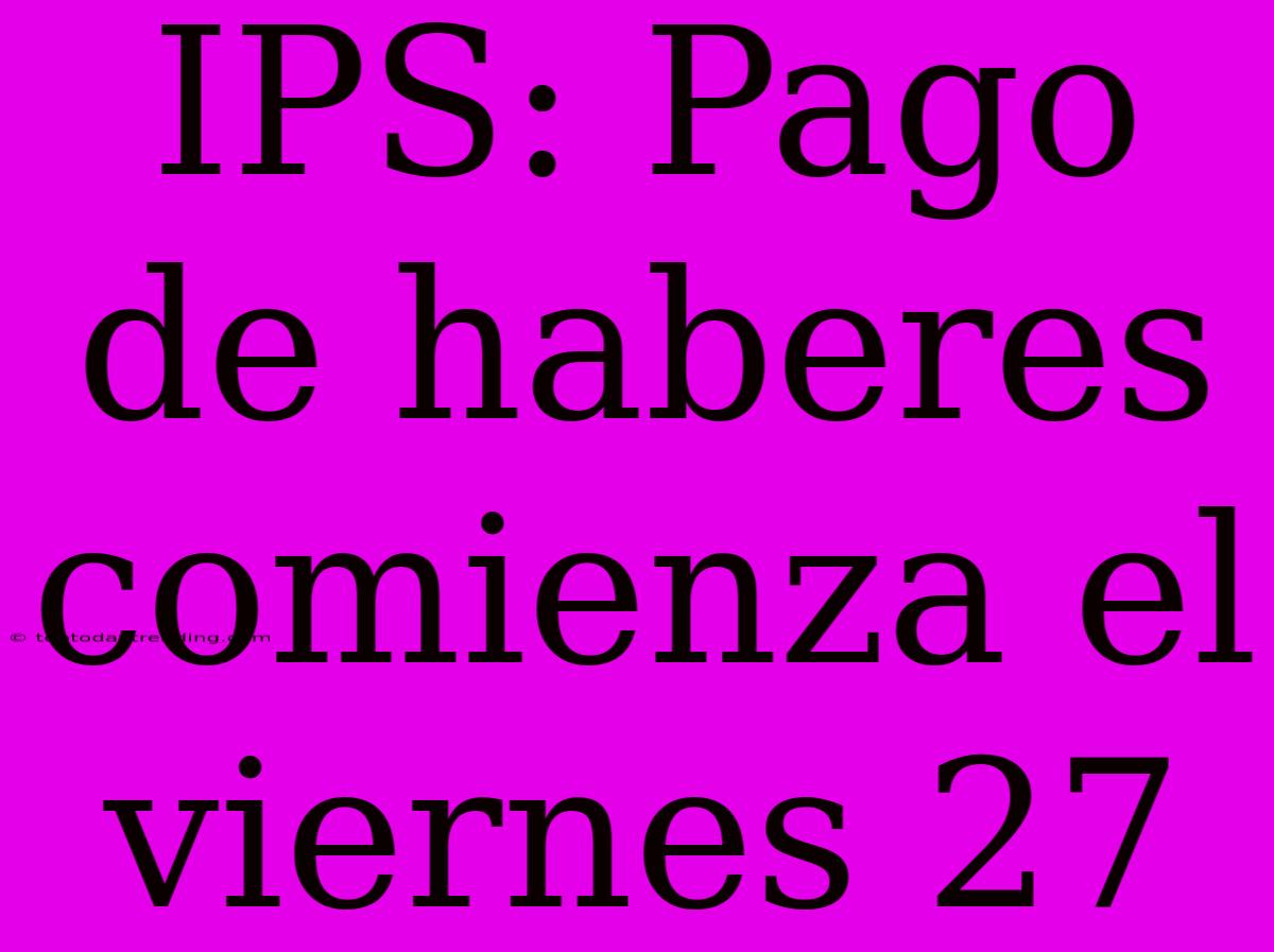 IPS: Pago De Haberes Comienza El Viernes 27