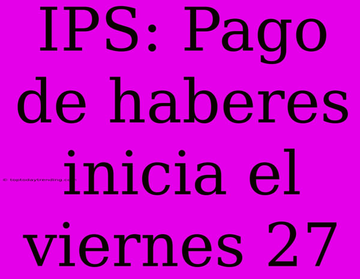 IPS: Pago De Haberes Inicia El Viernes 27