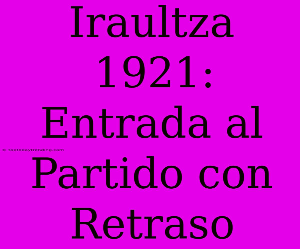 Iraultza 1921: Entrada Al Partido Con Retraso