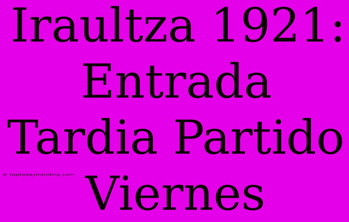 Iraultza 1921: Entrada Tardia Partido Viernes