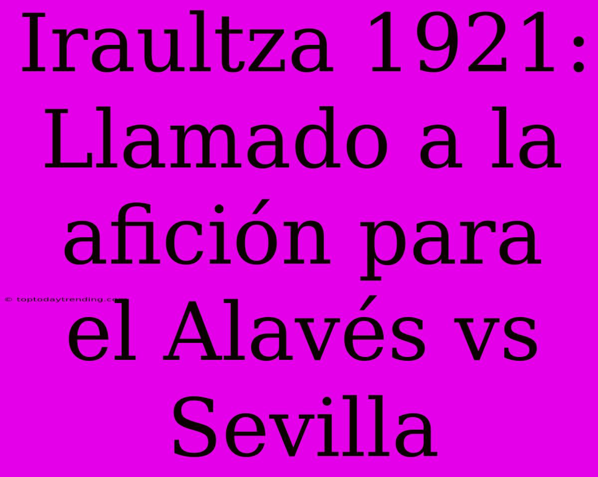 Iraultza 1921: Llamado A La Afición Para El Alavés Vs Sevilla