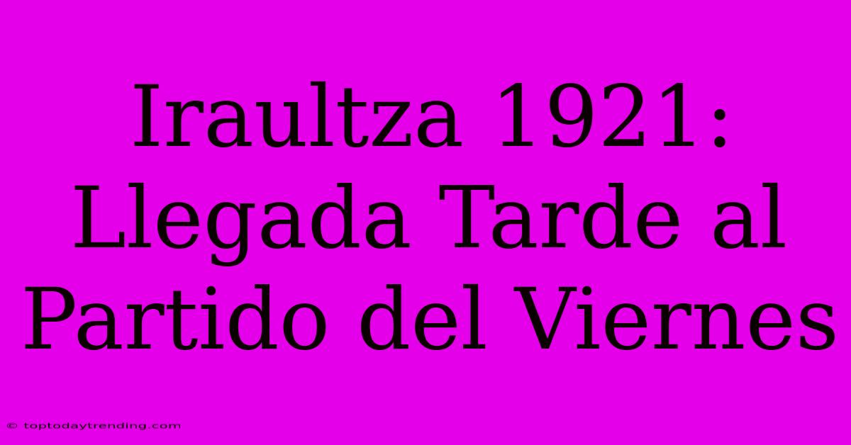 Iraultza 1921: Llegada Tarde Al Partido Del Viernes