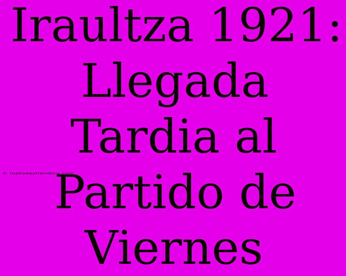 Iraultza 1921: Llegada Tardia Al Partido De Viernes