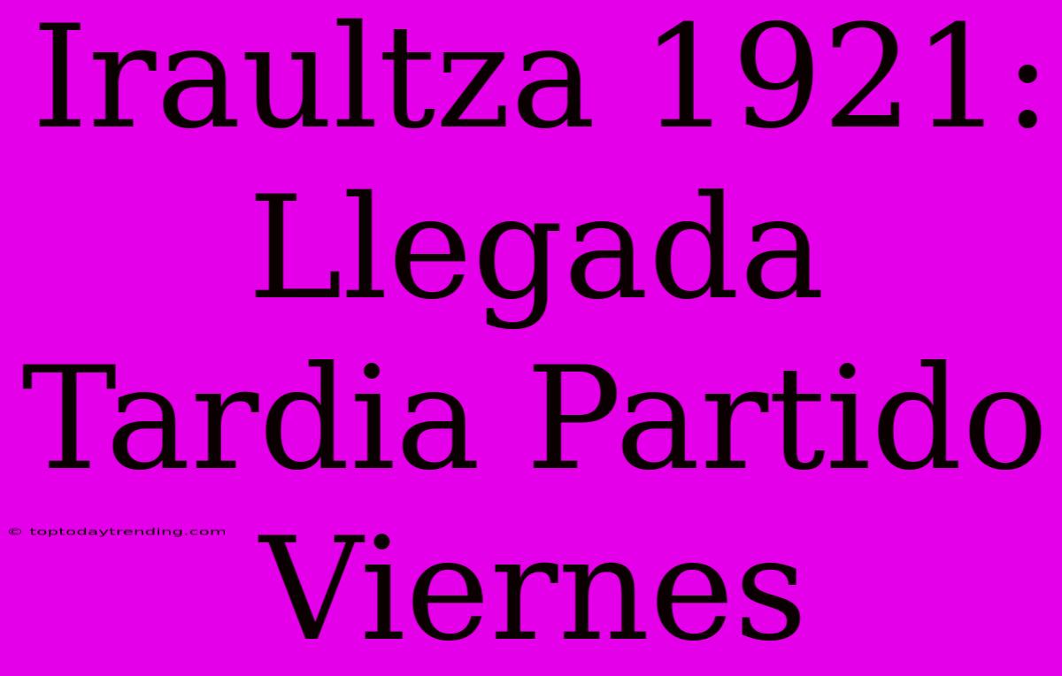 Iraultza 1921: Llegada Tardia Partido Viernes