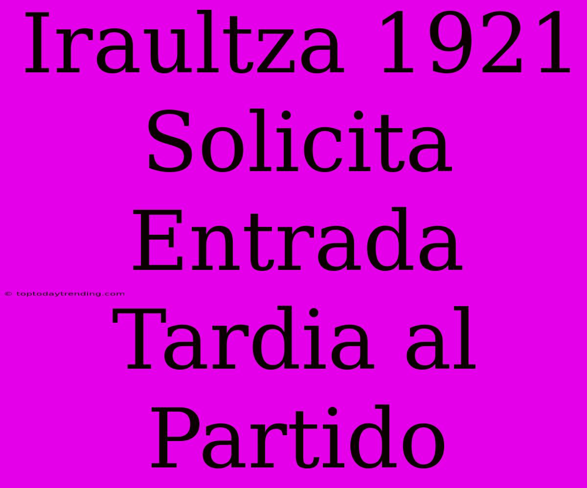 Iraultza 1921 Solicita Entrada Tardia Al Partido