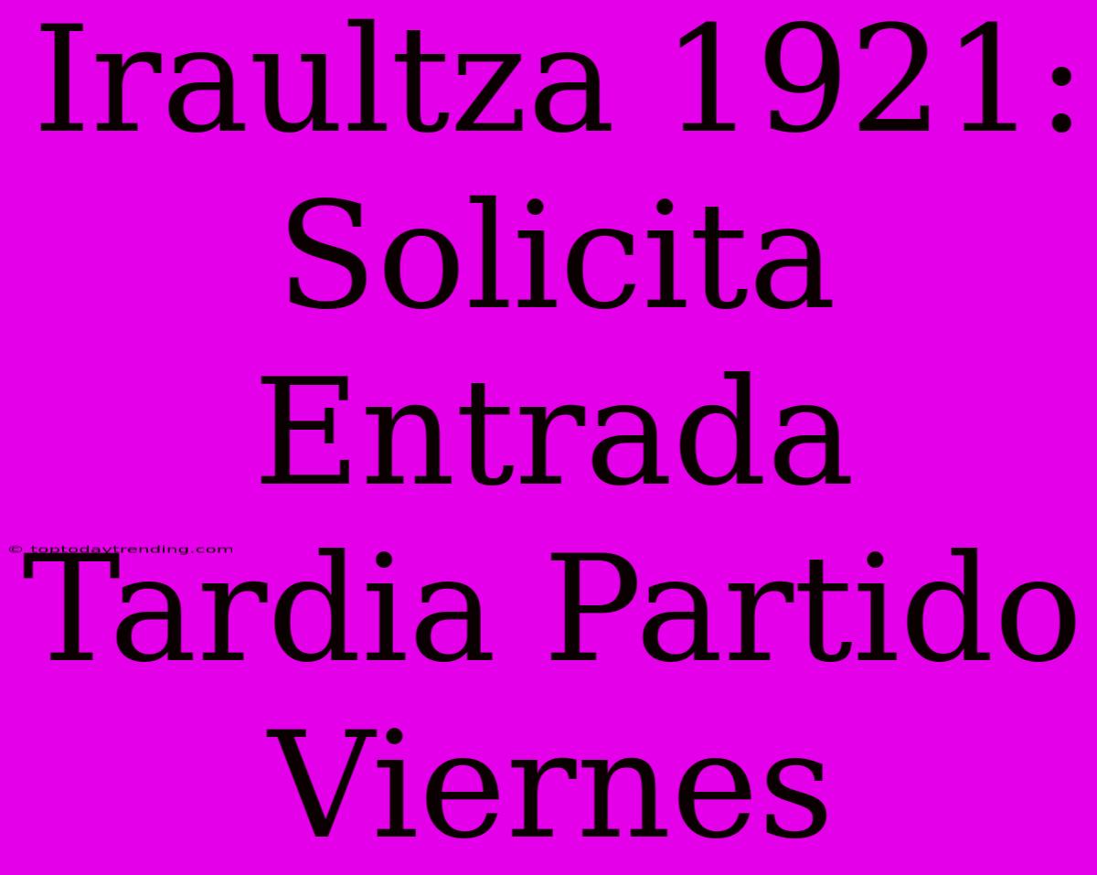 Iraultza 1921: Solicita Entrada Tardia Partido Viernes