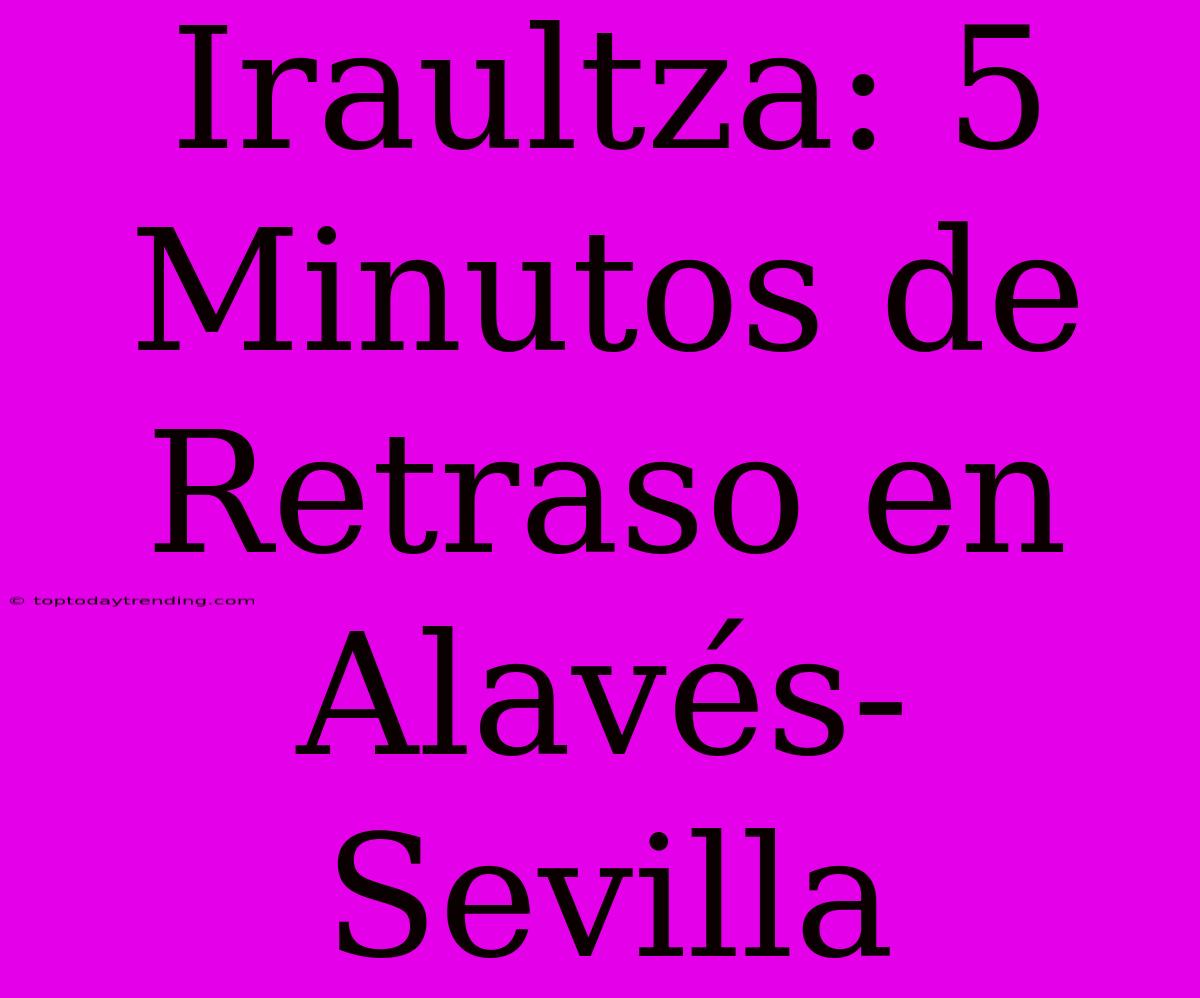 Iraultza: 5 Minutos De Retraso En Alavés-Sevilla