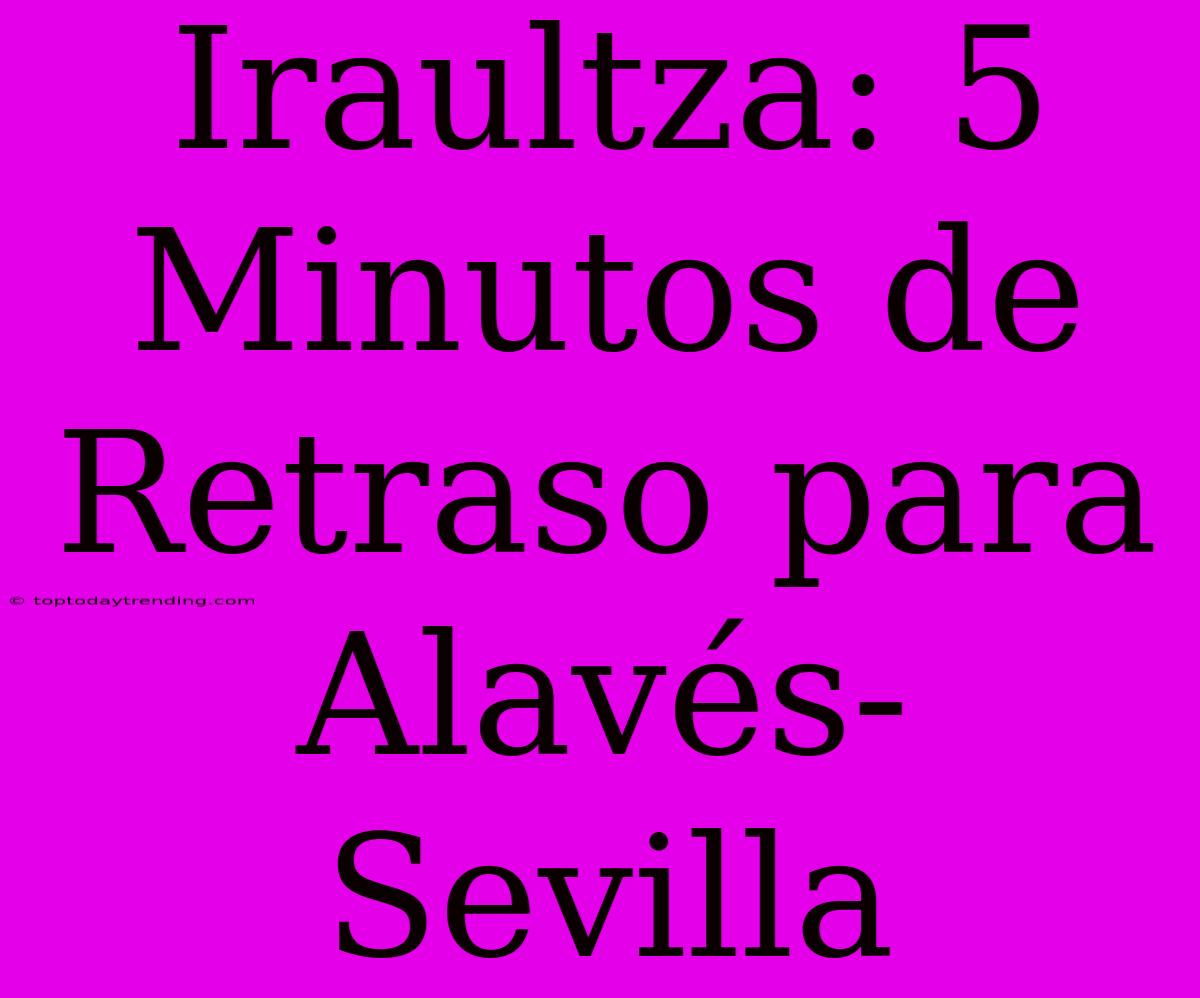 Iraultza: 5 Minutos De Retraso Para Alavés-Sevilla