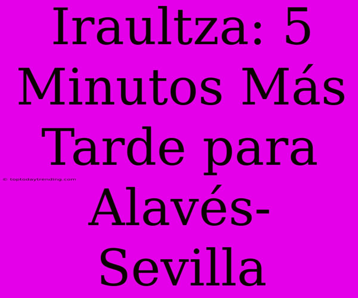 Iraultza: 5 Minutos Más Tarde Para Alavés-Sevilla