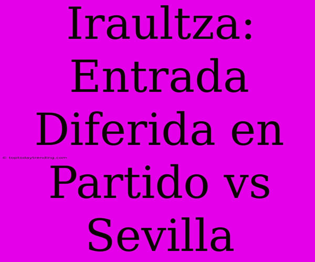 Iraultza: Entrada Diferida En Partido Vs Sevilla