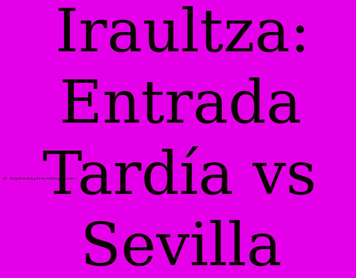 Iraultza: Entrada Tardía Vs Sevilla