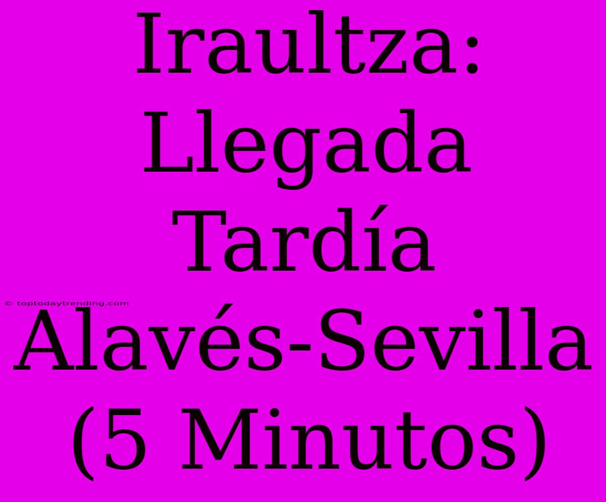 Iraultza: Llegada Tardía Alavés-Sevilla (5 Minutos)